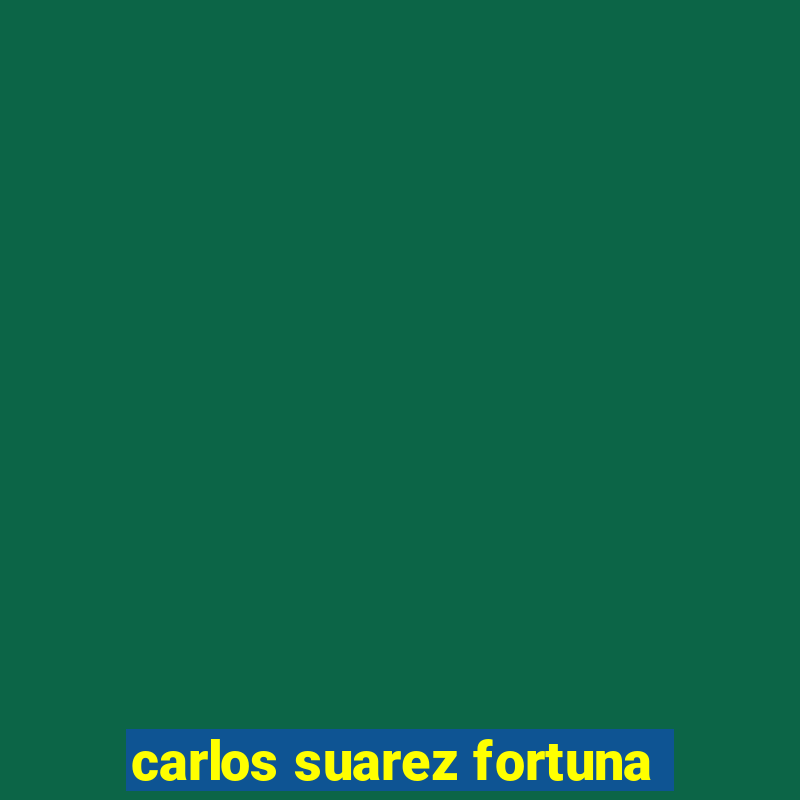 carlos suarez fortuna